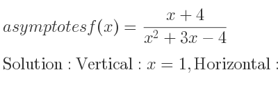The asymptotes of f(x)=(x+4)/(x^2+3x-4) is Vertical: x=1,Horizontal: y=0